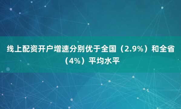 线上配资开户增速分别优于全国（2.9%）和全省（4%）平均水平