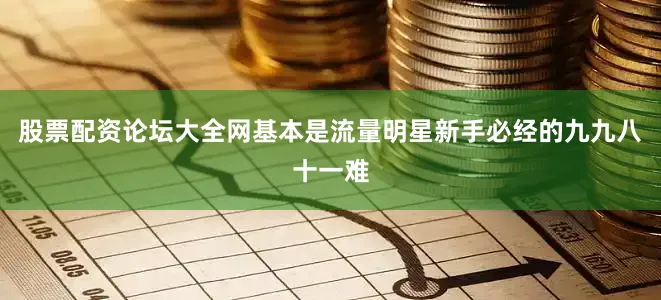 股票配资论坛大全网基本是流量明星新手必经的九九八十一难
