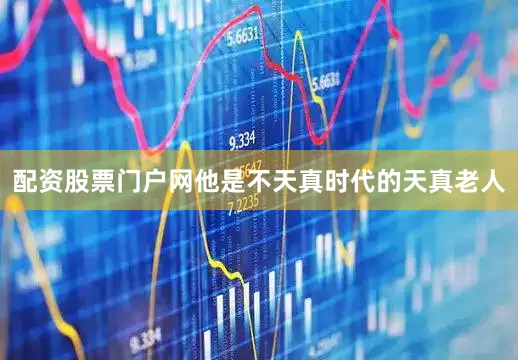 配资股票门户网他是不天真时代的天真老人