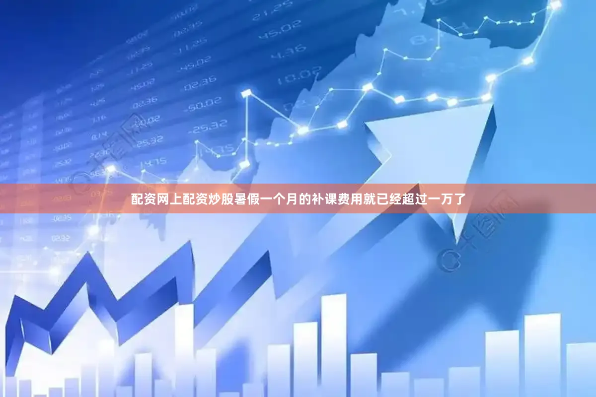 配资网上配资炒股暑假一个月的补课费用就已经超过一万了