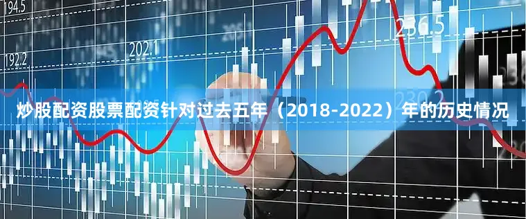 炒股配资股票配资针对过去五年（2018-2022）年的历史情况