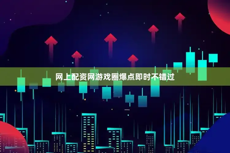 网上配资网游戏圈爆点即时不错过