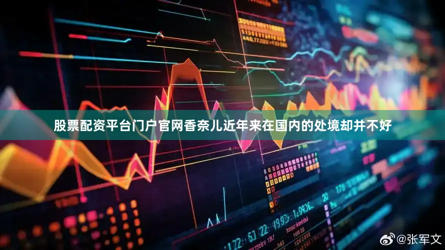 股票配资平台门户官网香奈儿近年来在国内的处境却并不好