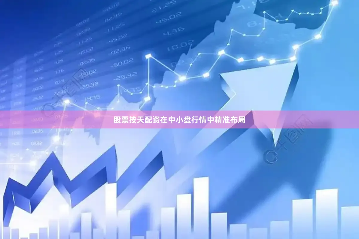 股票按天配资在中小盘行情中精准布局