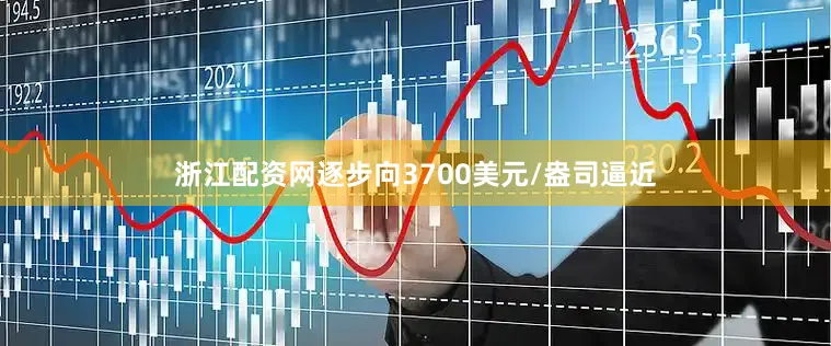 浙江配资网逐步向3700美元/盎司逼近