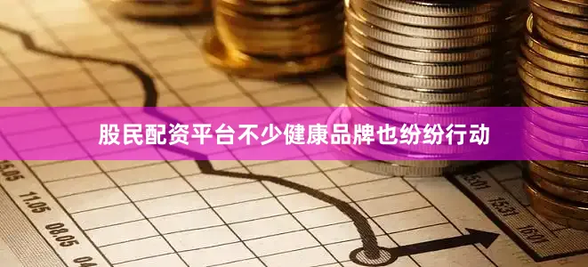 股民配资平台不少健康品牌也纷纷行动